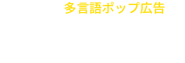 外国客向け多言語ポップ広告をカンタンに作成できる！